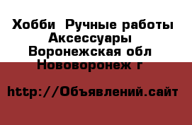 Хобби. Ручные работы Аксессуары. Воронежская обл.,Нововоронеж г.